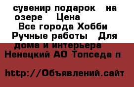 сувенир подарок “ на озере“ › Цена ­ 1 250 - Все города Хобби. Ручные работы » Для дома и интерьера   . Ненецкий АО,Топседа п.